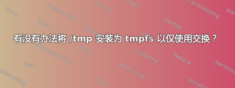 有没有办法将 /tmp 安装为 tmpfs 以仅使用交换？