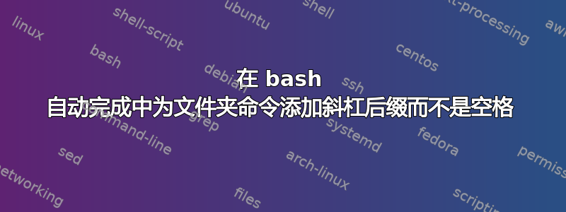 在 bash 自动完成中为文件夹命令添加斜杠后缀而不是空格