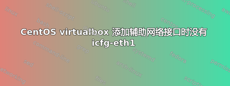 CentOS virtualbox 添加辅助网络接口时没有 icfg-eth1