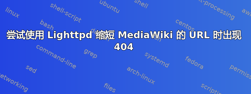 尝试使用 Lighttpd 缩短 MediaWiki 的 URL 时出现 404