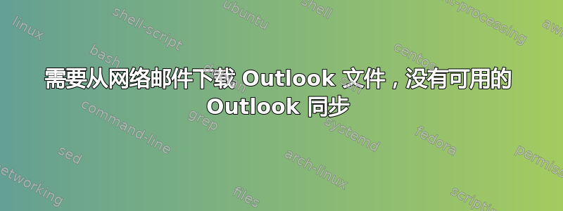 需要从网络邮件下载 Outlook 文件，没有可用的 Outlook 同步