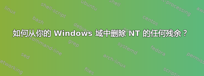 如何从你的 Windows 域中删除 NT 的任何残余？