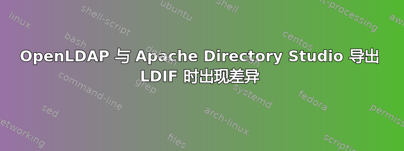 OpenLDAP 与 Apache Directory Studio 导出 LDIF 时出现差异