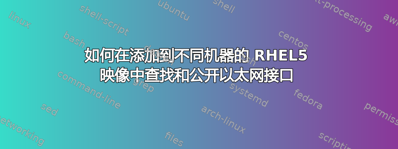 如何在添加到不同机器的 RHEL5 映像中查找和公开以太网接口