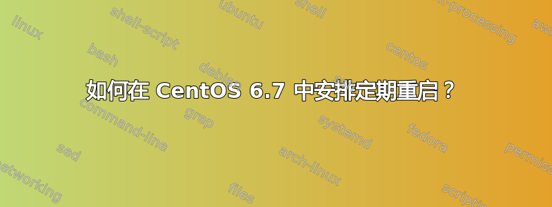 如何在 CentOS 6.7 中安排定期重启？