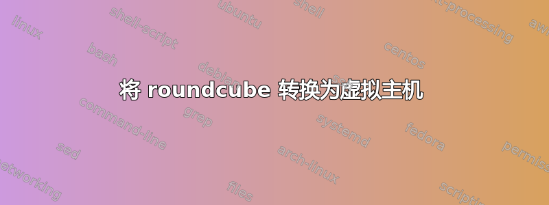 将 roundcube 转换为虚拟主机