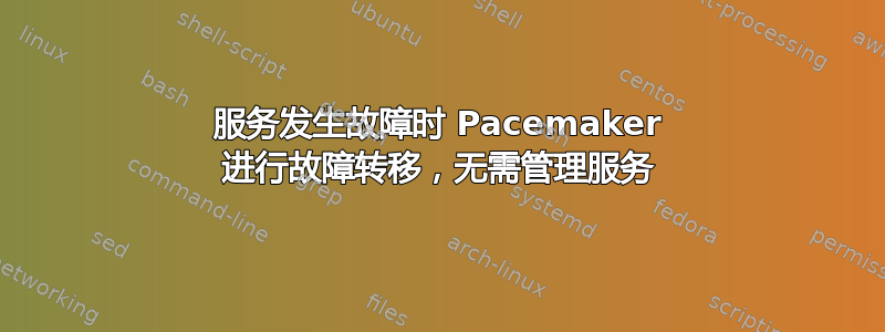 服务发生故障时 Pacemaker 进行故障转移，无需管理服务