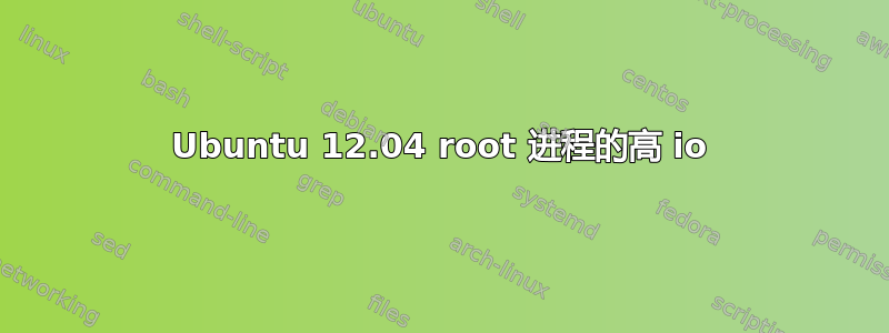 Ubuntu 12.04 root 进程的高 io