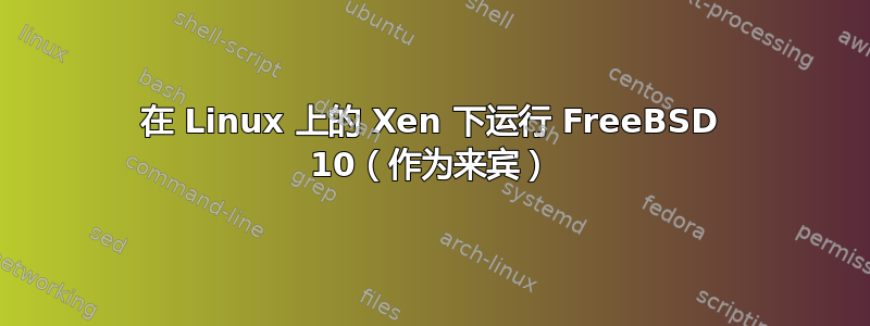 在 Linux 上的 Xen 下运行 FreeBSD 10（作为来宾）