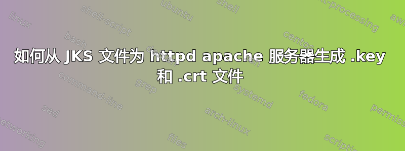 如何从 JKS 文件为 httpd apache 服务器生成 .key 和 .crt 文件