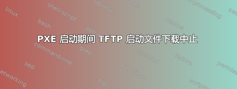 PXE 启动期间 TFTP 启动文件下载中止