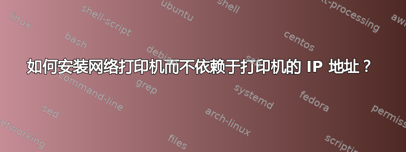 如何安装网络打印机而不依赖于打印机的 IP 地址？