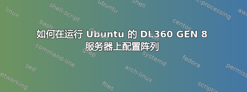 如何在运行 Ubuntu 的 DL360 GEN 8 服务器上配置阵列