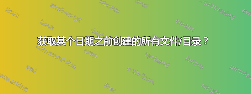 获取某个日期之前创建的所有文件/目录？