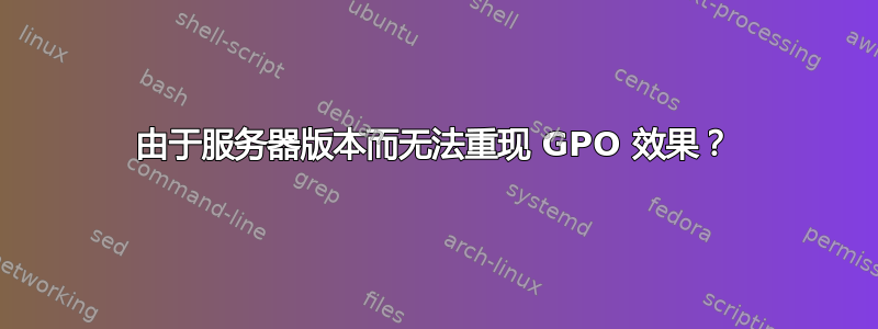 由于服务器版本而无法重现 GPO 效果？