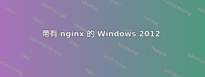 带有 nginx 的 Windows 2012