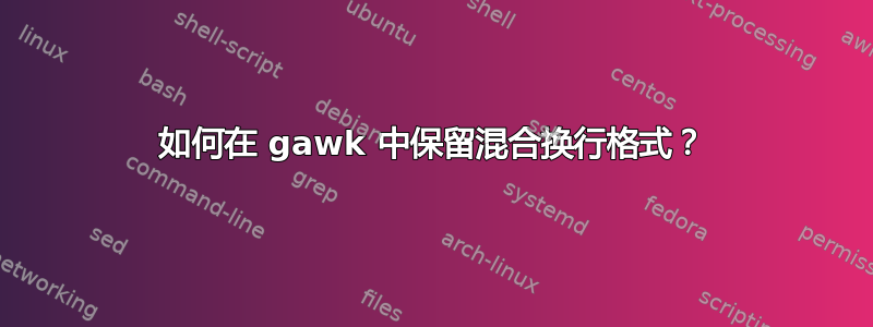 如何在 gawk 中保留混合换行格式？