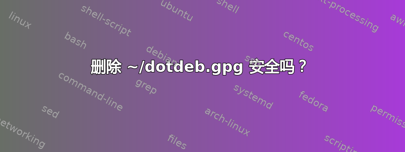 删除 ~/dotdeb.gpg 安全吗？