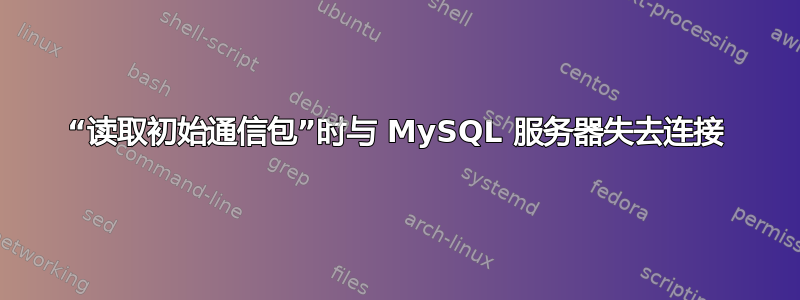 “读取初始通信包”时与 MySQL 服务器失去连接