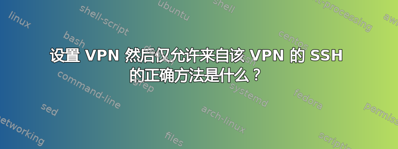 设置 VPN 然后仅允许来自该 VPN 的 SSH 的正确方法是什么？