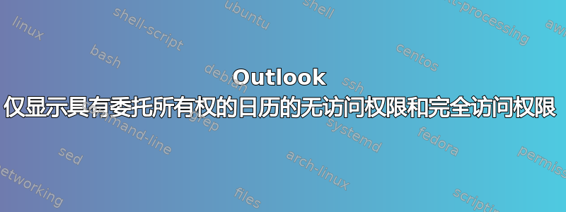 Outlook 仅显示具有委托所有权的日历的无访问权限和完全访问权限