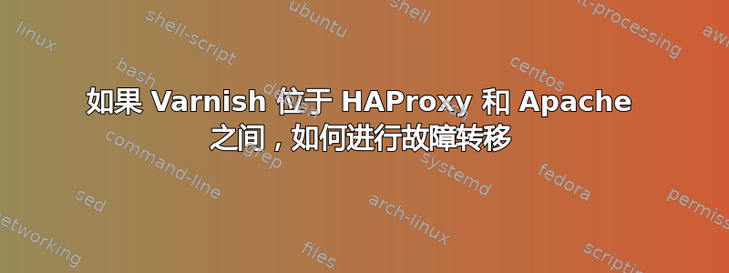 如果 Varnish 位于 HAProxy 和 Apache 之间，如何进行故障转移