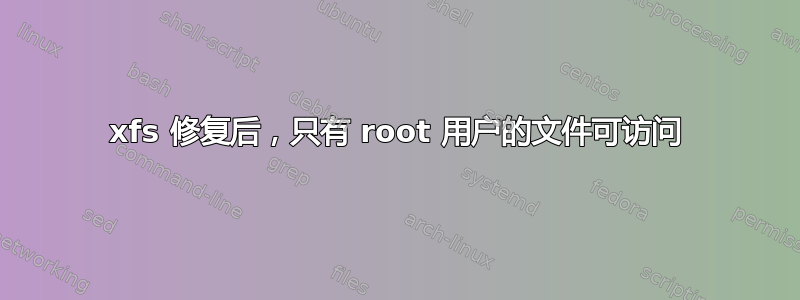 xfs 修复后，只有 root 用户的文件可访问