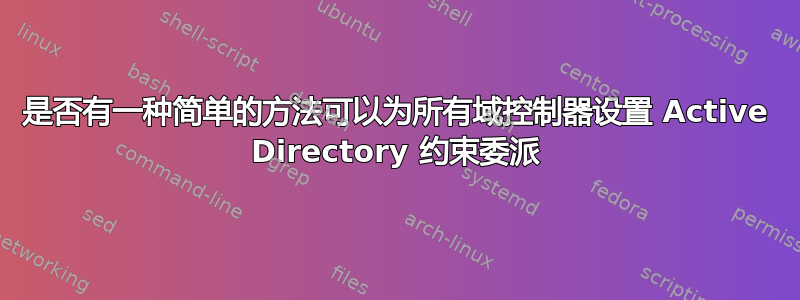 是否有一种简单的方法可以为所有域控制器设置 Active Directory 约束委派