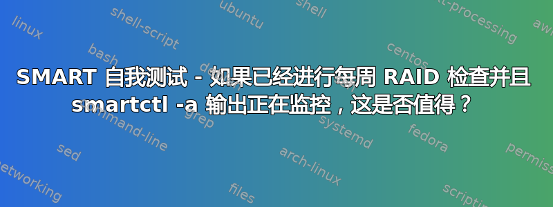 SMART 自我测试 - 如果已经进行每周 RAID 检查并且 smartctl -a 输出正在监控，这是否值得？