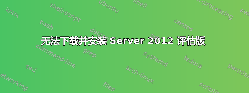 无法下载并安装 Server 2012 评估版