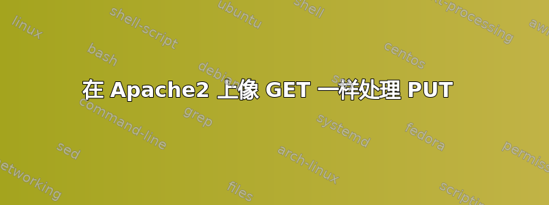 在 Apache2 上像 GET 一样处理 PUT 