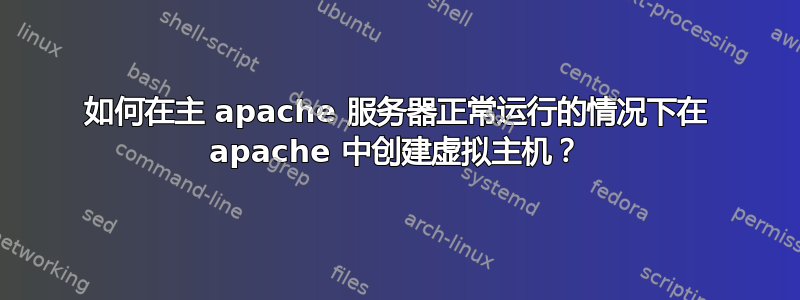 如何在主 apache 服务器正常运行的情况下在 apache 中创建虚拟主机？