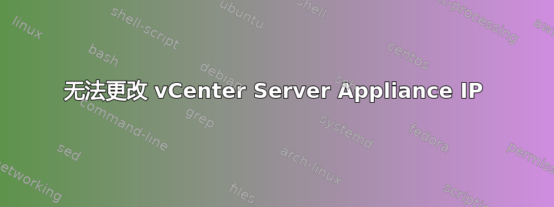 无法更改 vCenter Server Appliance IP