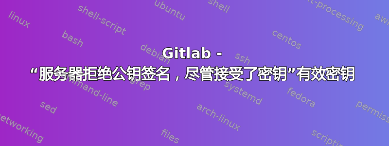 Gitlab - “服务器拒绝公钥签名，尽管接受了密钥”有效密钥