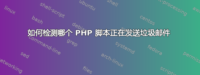 如何检测哪个 PHP 脚本正在发送垃圾邮件