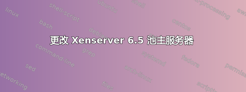 更改 Xenserver 6.5 池主服务器