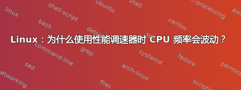 Linux：为什么使用性能调速器时 CPU 频率会波动？