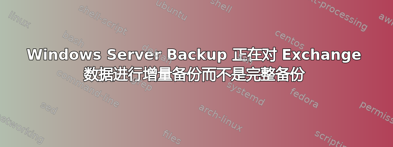 Windows Server Backup 正在对 Exchange 数据进行增量备份而不是完整备份