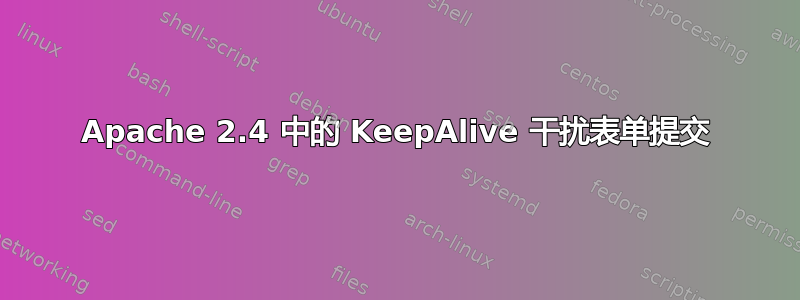 Apache 2.4 中的 KeepAlive 干扰表单提交