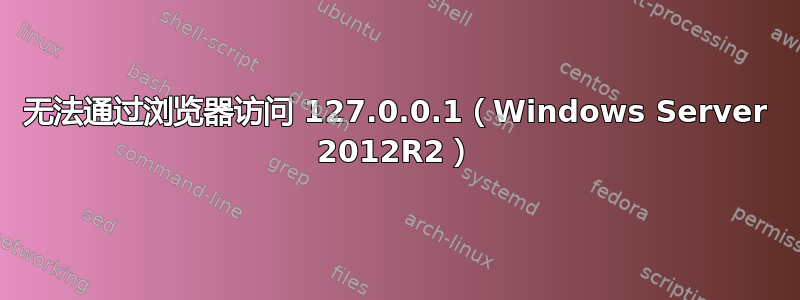 无法通过浏览器访问 127.0.0.1（Windows Server 2012R2）