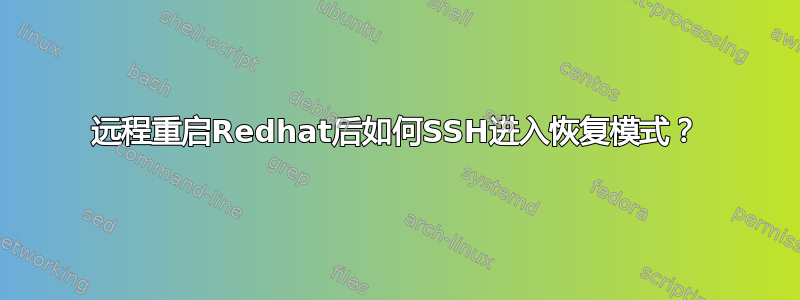 远程重启Redhat后如何SSH进入恢复模式？