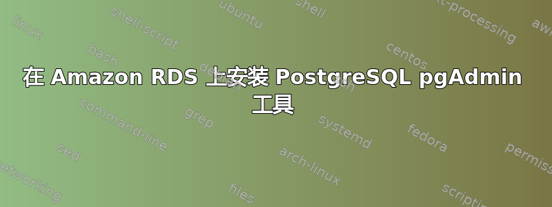 在 Amazon RDS 上安装 PostgreSQL pgAdmin 工具