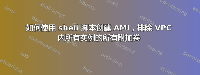 如何使用 shell 脚本创建 AMI，排除 VPC 内所有实例的所有附加卷