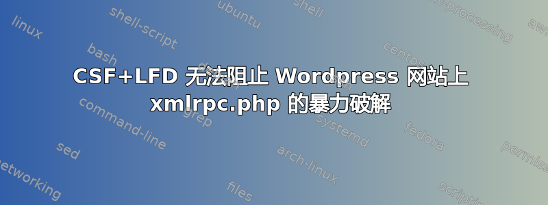 CSF+LFD 无法阻止 Wordpress 网站上 xmlrpc.php 的暴力破解