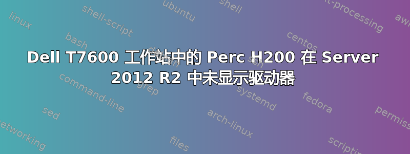 Dell T7600 工作站中的 Perc H200 在 Server 2012 R2 中未显示驱动器