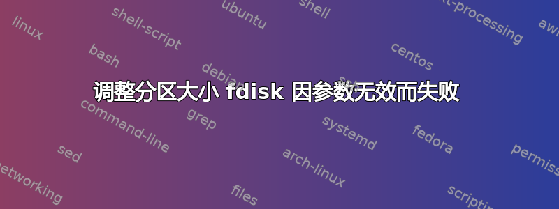 调整分区大小 fdisk 因参数无效而失败