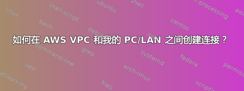 如何在 AWS VPC 和我的 PC/LAN 之间创建连接？