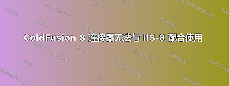 ColdFusion 8 连接器无法与 IIS-8 配合使用