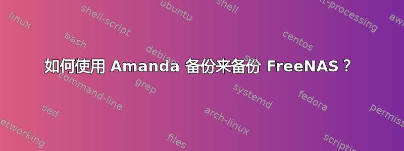 如何使用 Amanda 备份来备份 FreeNAS？