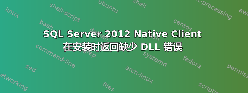 SQL Server 2012 Native Client 在安装时返回缺少 DLL 错误